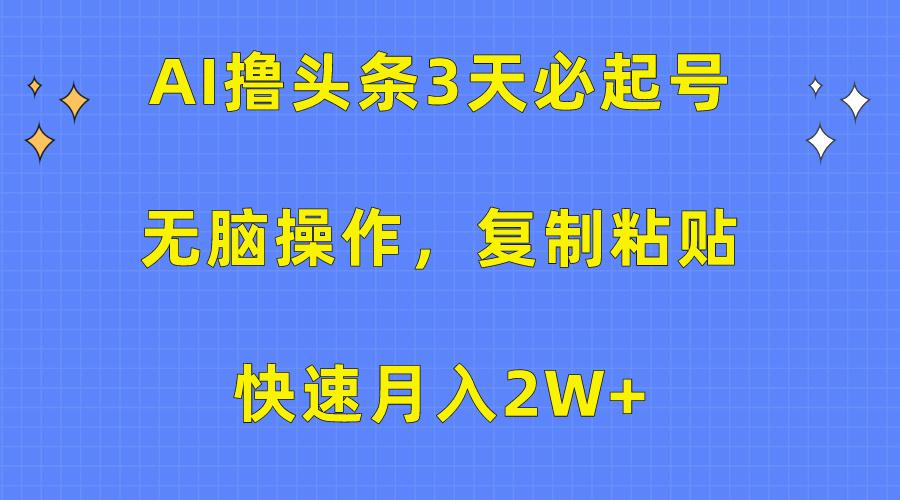(10043期)AI撸头条3天必起号，无脑操作3分钟1条，复制粘贴快速月入2W+-网创星球