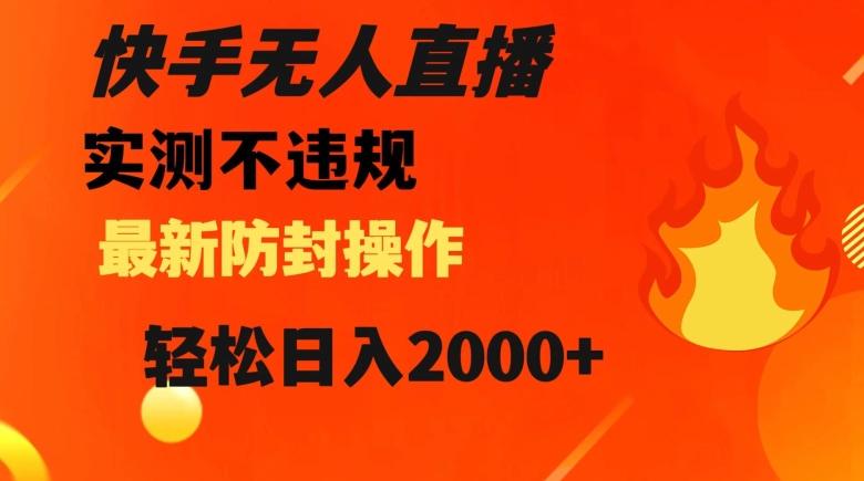 快手无人直播，不违规搭配最新的防封操作，轻松日入2000+【揭秘】-大熊网创