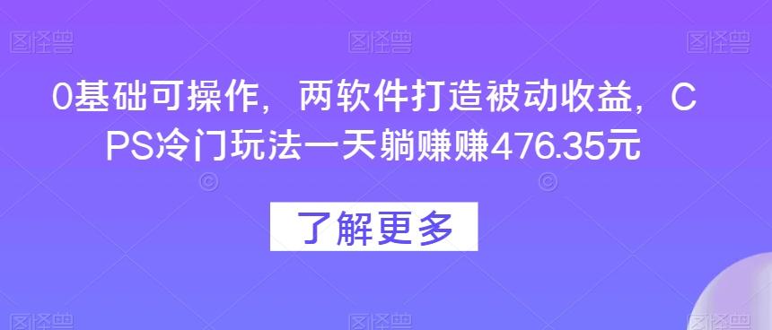 0基础可操作，两软件打造被动收益，CPS冷门玩法一天躺赚赚476.35元-网创星球