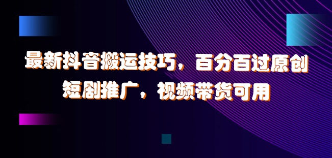 最新抖音搬运技巧，百分百过原创，短剧推广，视频带货可用【揭秘】-大熊网创