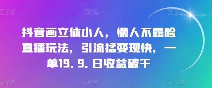 抖音画立体小人，懒人不露脸直播玩法，引流猛变现快，一单19.9.日收益破千【揭秘】-大熊网创
