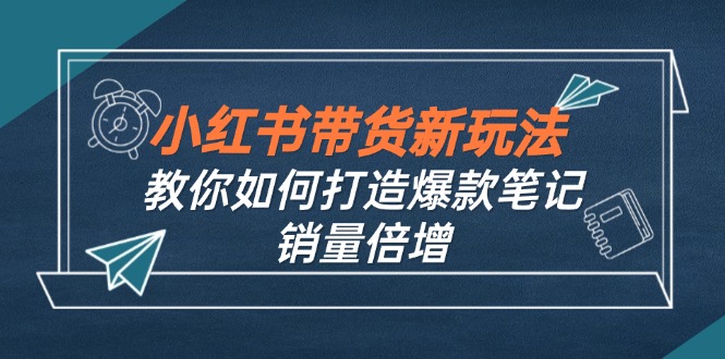 小红书带货新玩法【9月课程】教你如何打造爆款笔记，销量倍增(无水印-大熊网创