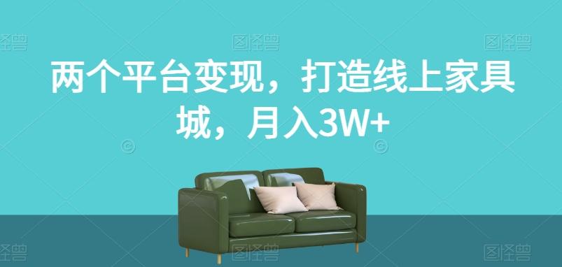 两个平台变现，打造线上家具城，月入3W+【揭秘】-大熊网创