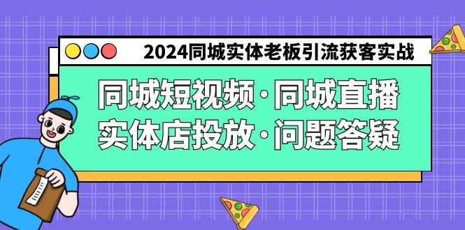 2024同城实体老板引流获客实操同城短视频·同城直播·实体店投放·问题答疑-大熊网创
