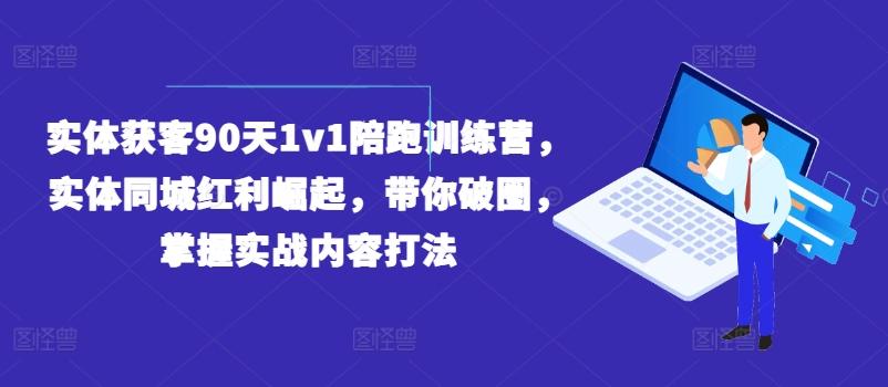 实体获客90天1v1陪跑训练营，实体同城红利崛起，带你破圈，掌握实战内容打法-大熊网创