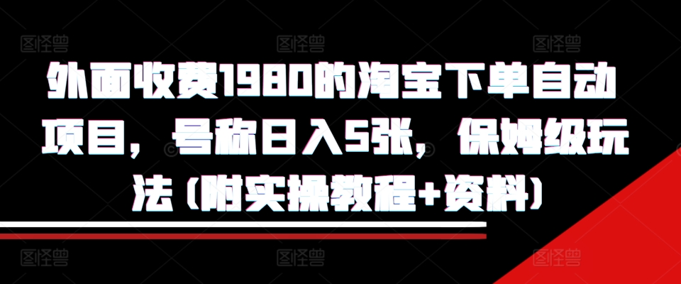 外面收费1980的淘宝下单自动项目，号称日入5张，保姆级玩法(附实操教程+资料)【揭秘】-大熊网创