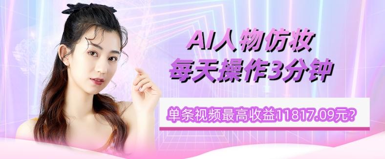 1个学员AI人物仿妆，每天操作3分钟，单条视频最高收益11817.09元？-大熊网创