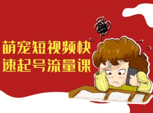 萌宠短视频快速起号流量课，短视频带货宠物新风口-大熊网创
