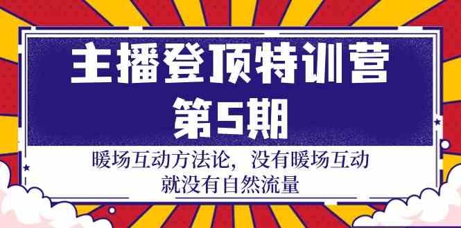 主播登顶特训营第5期：暖场互动方法论 没有暖场互动就没有自然流量(30节)-大熊网创