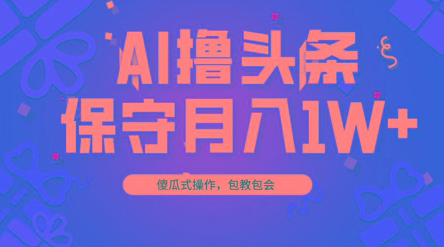 AI撸头条3天必起号，傻瓜操作3分钟1条，复制粘贴月入1W+。-大熊网创