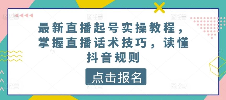 最新直播起号实操教程，掌握直播话术技巧，读懂抖音规则-大熊网创