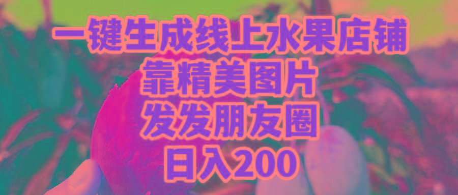 (9467期)一键生成线上水果店，靠精美图片发发朋友圈，也能日入200-大熊网创