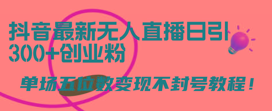 (9366期)抖音最新无人直播日引300+创业粉，单场五位数变现不封号教程！-大熊网创