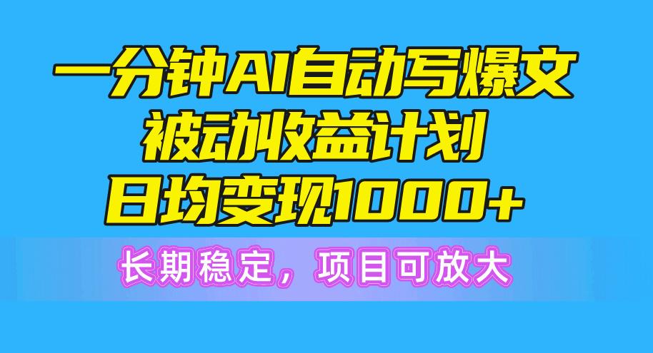 一分钟AI爆文被动收益计划，日均变现1000+，长期稳定，项目可放大-大熊网创