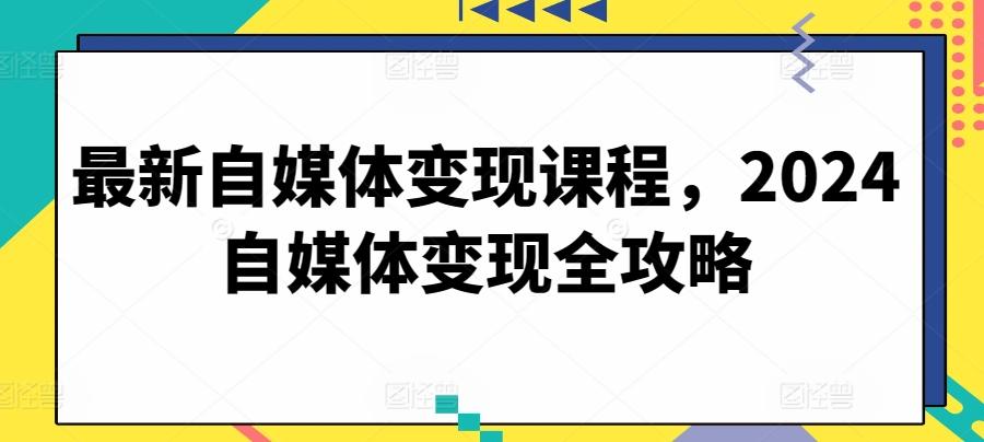 最新自媒体变现课程，2024自媒体变现全攻略-大熊网创