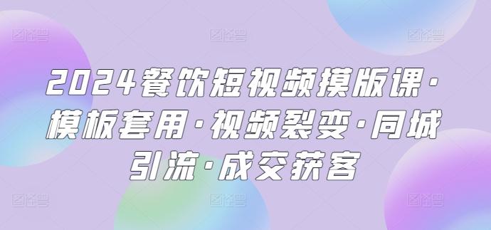 2024餐饮短视频摸版课·模板套用·视频裂变·同城引流·成交获客-大熊网创