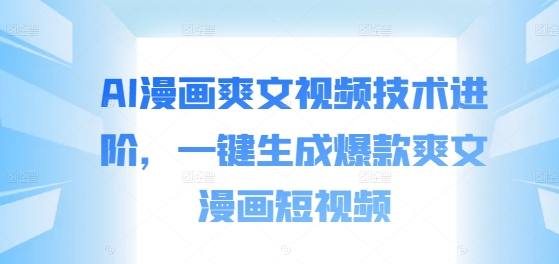 AI漫画爽文视频技术进阶，一键生成爆款爽文漫画短视频-大熊网创