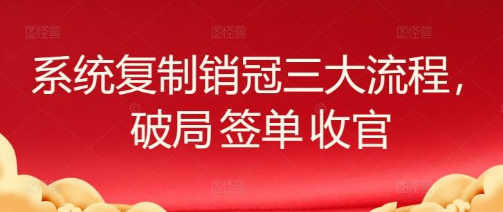 系统复制销冠三大流程，破局 签单 收官-大熊网创