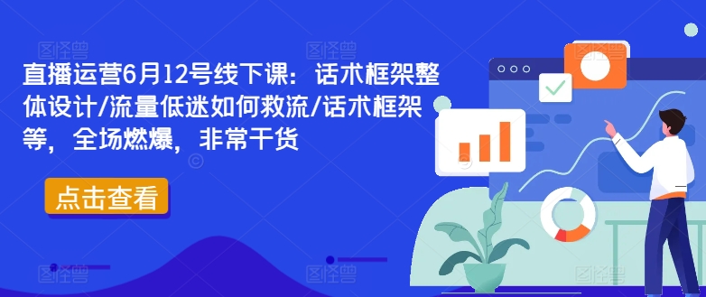 直播运营6月12号线下课：话术框架整体设计/流量低迷如何救流/话术框架等，全场燃爆，非常干货-大熊网创