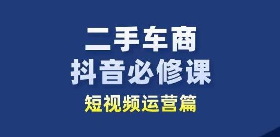 二手车商抖音必修课短视频运营，二手车行业从业者新赛道-大熊网创