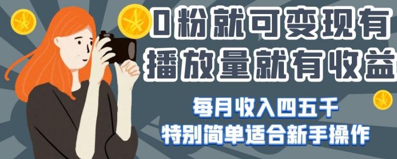 0粉就可变现，有播放量就有收益，每月收入四五千，特别简单适合新手操作【揭秘】-大熊网创