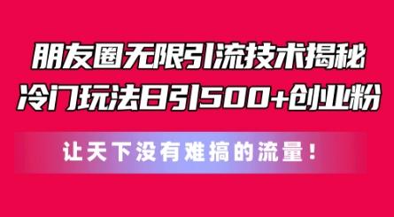 朋友圈无限引流技术，一个冷门玩法日引500+创业粉，让天下没有难搞的流量【揭秘】-大熊网创