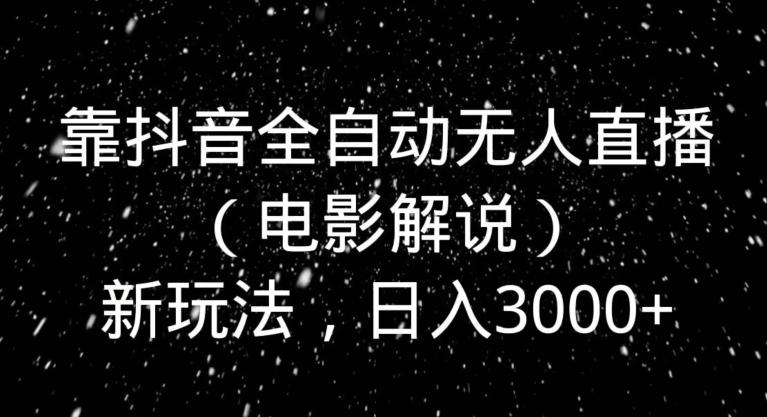 靠抖音全自动无人直播（电影解说）新玩法，日入3000+-大熊网创