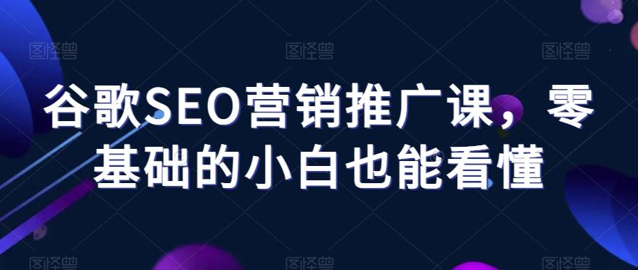 谷歌SEO营销推广课，零基础的小白也能看懂-大熊网创