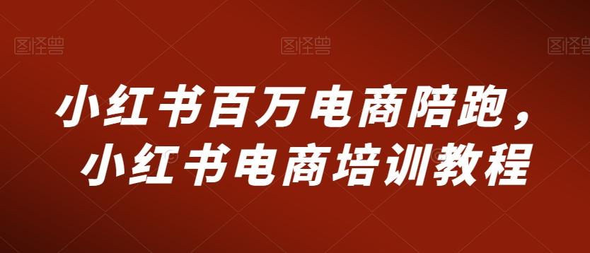 小红书百万电商陪跑，小红书电商培训教程-大熊网创