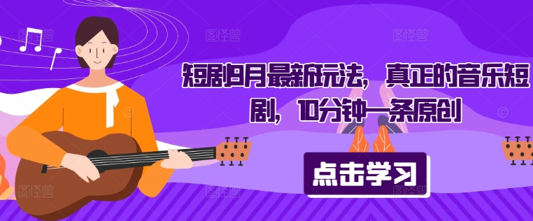 短剧9月最新玩法，真正的音乐短剧，10分钟一条原创-大熊网创