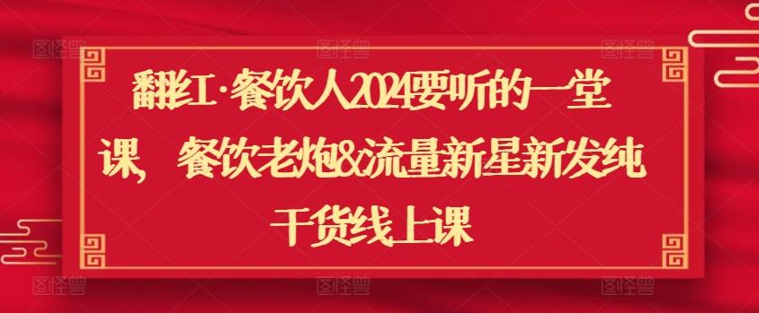 翻红·餐饮人2024要听的一堂课，餐饮老炮&流量新星新发纯干货线上课-大熊网创