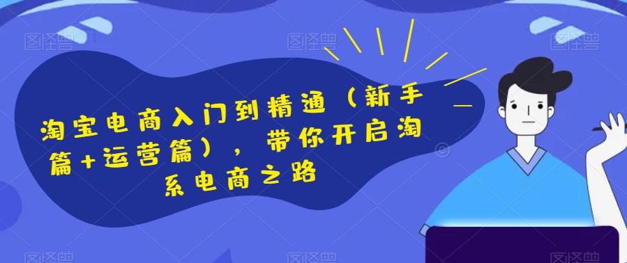 淘宝电商入门到精通（新手篇+运营篇），带你开启淘系电商之路-大熊网创