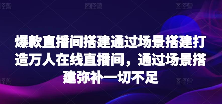 爆款直播间搭建通过场景搭建打造万人在线直播间，通过场景搭建弥补一切不足-大熊网创