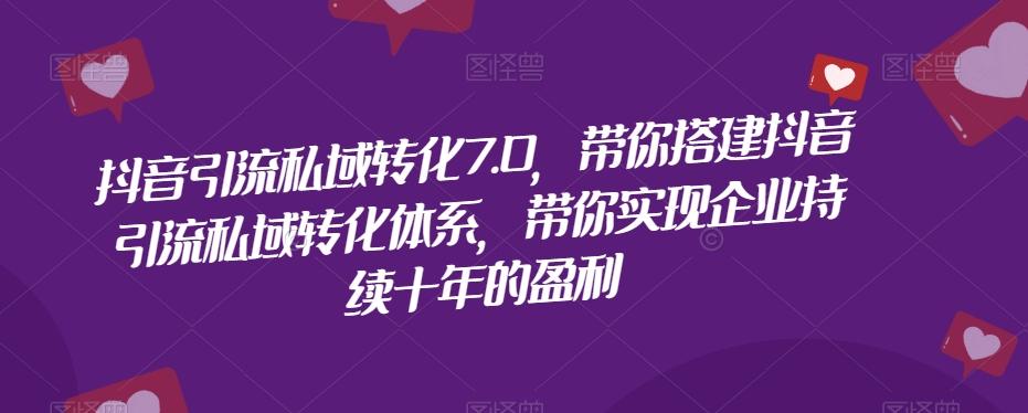 抖音引流私域转化7.0，带你搭建抖音引流私域转化体系，带你实现企业持续十年的盈利-大熊网创