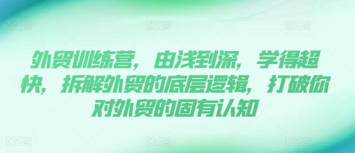 外贸训练营，由浅到深，学得超快，拆解外贸的底层逻辑，打破你对外贸的固有认知-大熊网创