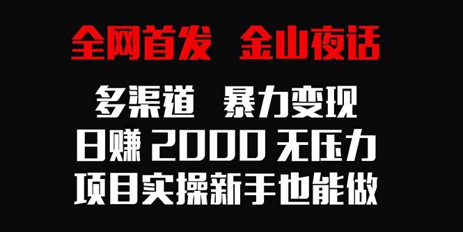 全网首发，金山夜话多渠道暴力变现，日赚2000无压力，项目实操新手也能做-大熊网创