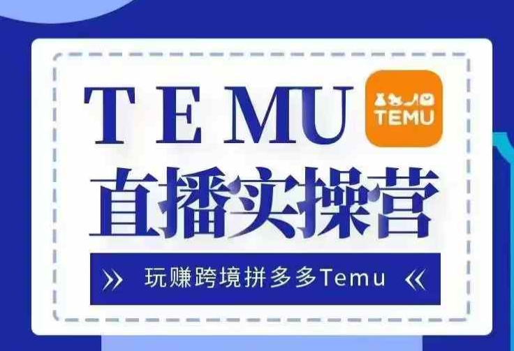 Temu直播实战营，玩赚跨境拼多多Temu，国内电商卷就出海赚美金-大熊网创