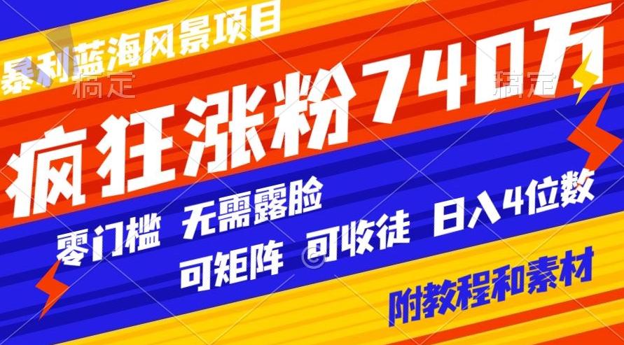 暴利蓝海风景项目疯狂涨粉740w，0门槛，无需露脸，可矩阵，可收徒，日入4位数【附教程和素材】-大熊网创