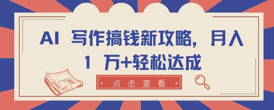 AI 写作搞钱新攻略，月入 1 万+轻松达成【揭秘】-大熊网创