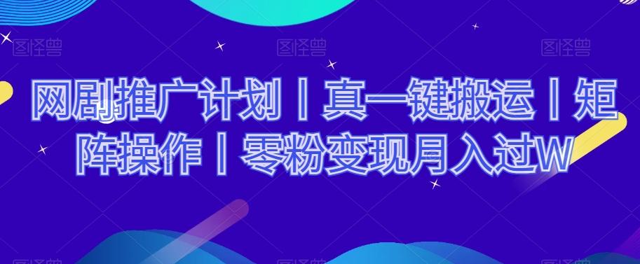 网剧推广计划丨真一键搬运丨矩阵操作丨零粉变现月入过W-大熊网创