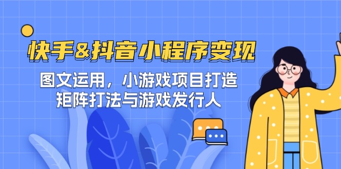 快手&抖音-小程序变现 图文运用/小游戏项目打造/矩阵打法与游戏发行人-大熊网创