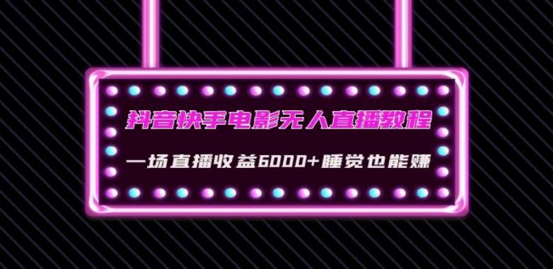 抖音快手电影无人直播教程：一场直播收益6000+睡觉也能赚(教程+软件)【揭秘】-大熊网创