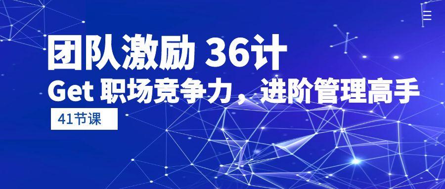 (10033期)团队激励 36计-Get 职场竞争力，进阶管理高手(41节课)-大熊网创