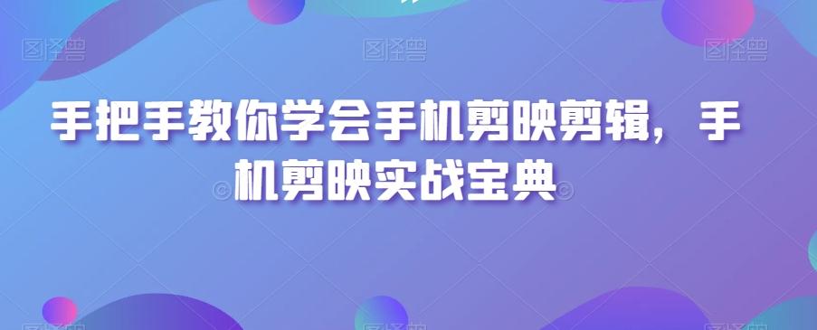 手把手教你学会手机剪映剪辑，手机剪映实战宝典-大熊网创