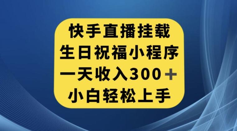 快手挂载生日祝福小程序，一天收入300+，小白轻松上手【揭秘】-大熊网创