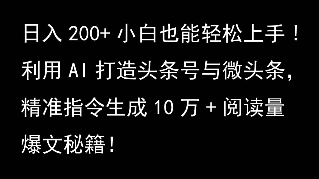 利用AI打造头条号与微头条，精准指令生成10万+阅读量爆文秘籍！日入200+小白也能轻…-网创星球