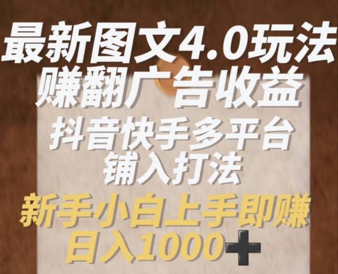 最新图文4.0玩法赚翻广告收益，抖音快手多平台铺入打法，新手小自上手即赚入1k【揭秘】-网创星球