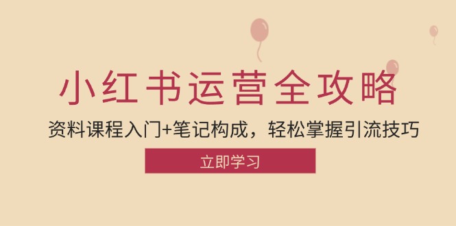 小红书运营引流全攻略：资料课程入门+笔记构成，轻松掌握引流技巧-网创星球