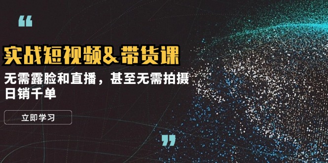 实战短视频&带货课，无需露脸和直播，甚至无需拍摄，日销千单-大熊网创