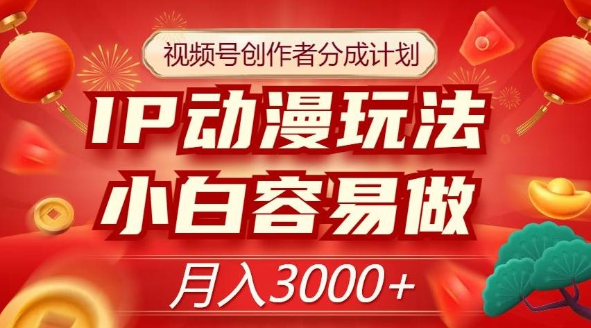 视频号创作者分成计划，IP动漫玩法，小白容易做，月入3000+【揭秘】-大熊网创